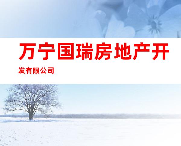 万宁国瑞房地产开发有限公司